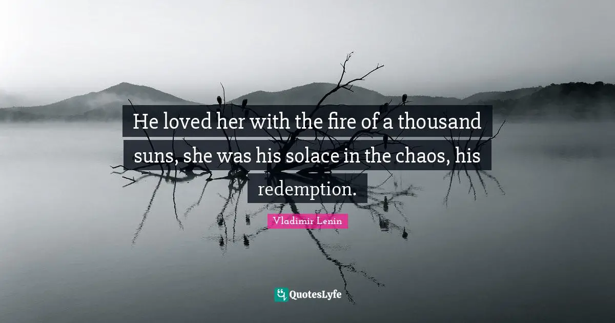 Vladimir Lenin Quotes: He loved her with the fire of a thousand suns, she was his solace in the chaos, his redemption.