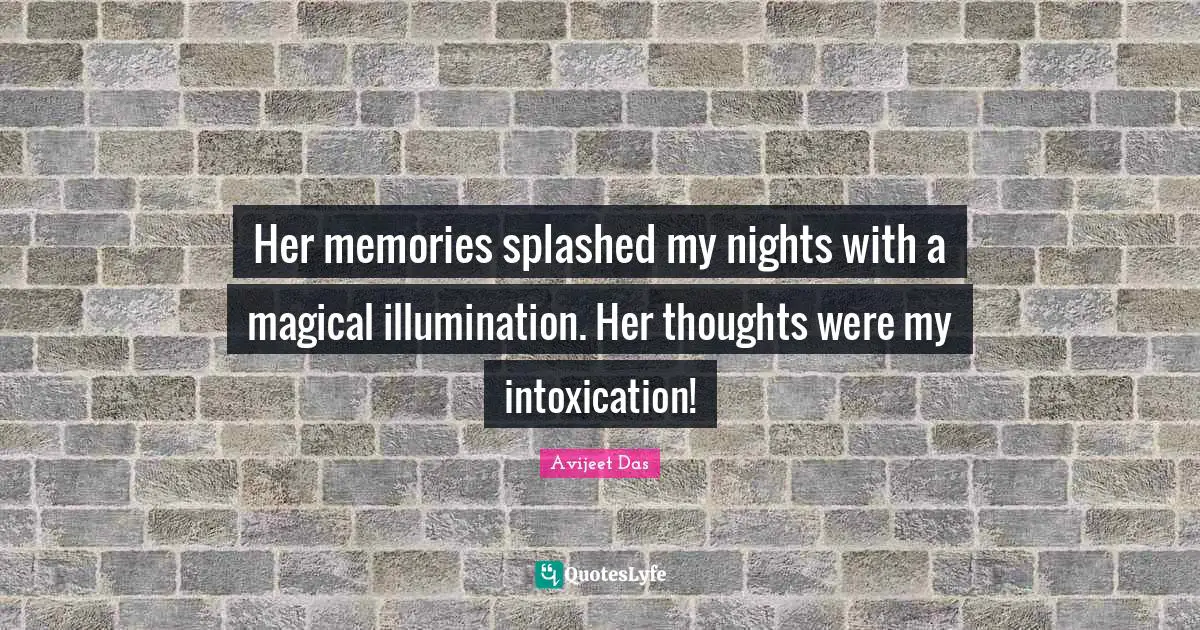 Her memories splashed my nights with a magical illumination. Her thoughts were my intoxication!