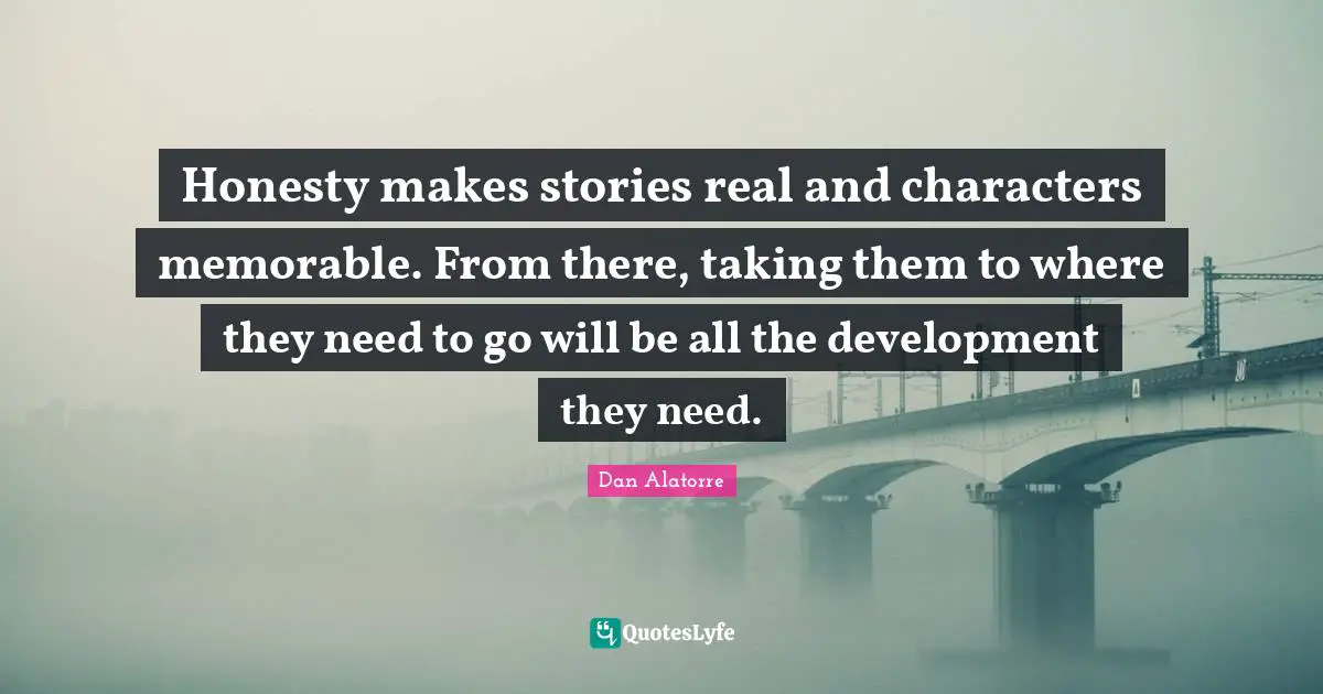 Honesty makes stories real and characters memorable. From there, taking them to where they need to go will be all the development they need.