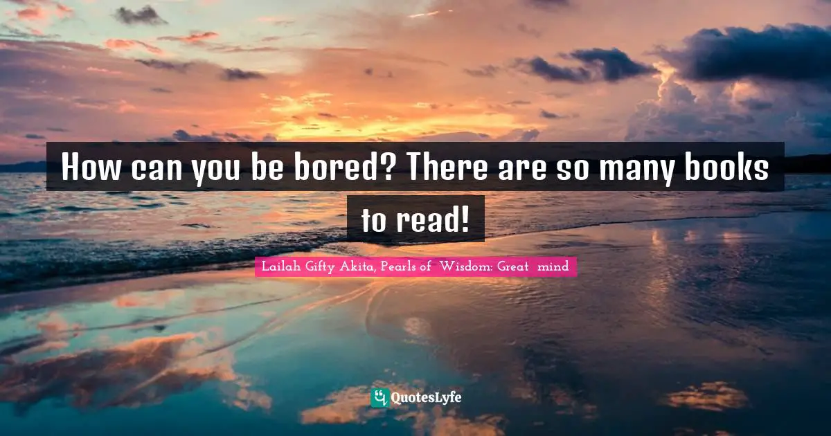 Lifelong Learner Quotes: "How can you be bored? There are so many books to read!"