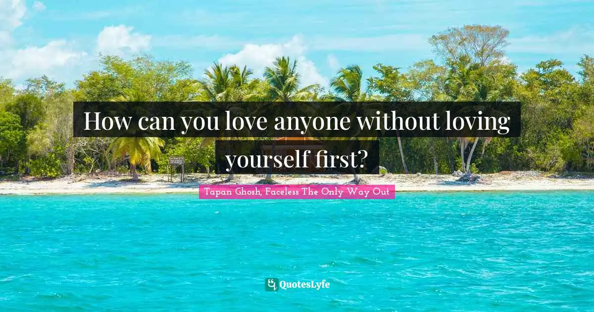 How can you love anyone without loving yourself first?