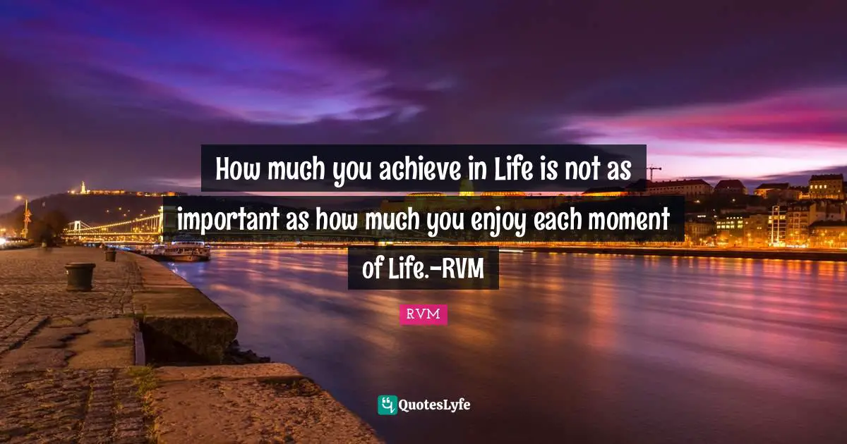 Enthusiasm Motivation Quotes: "How much you achieve in Life is not as important as how much you enjoy each moment of Life.-RVM"