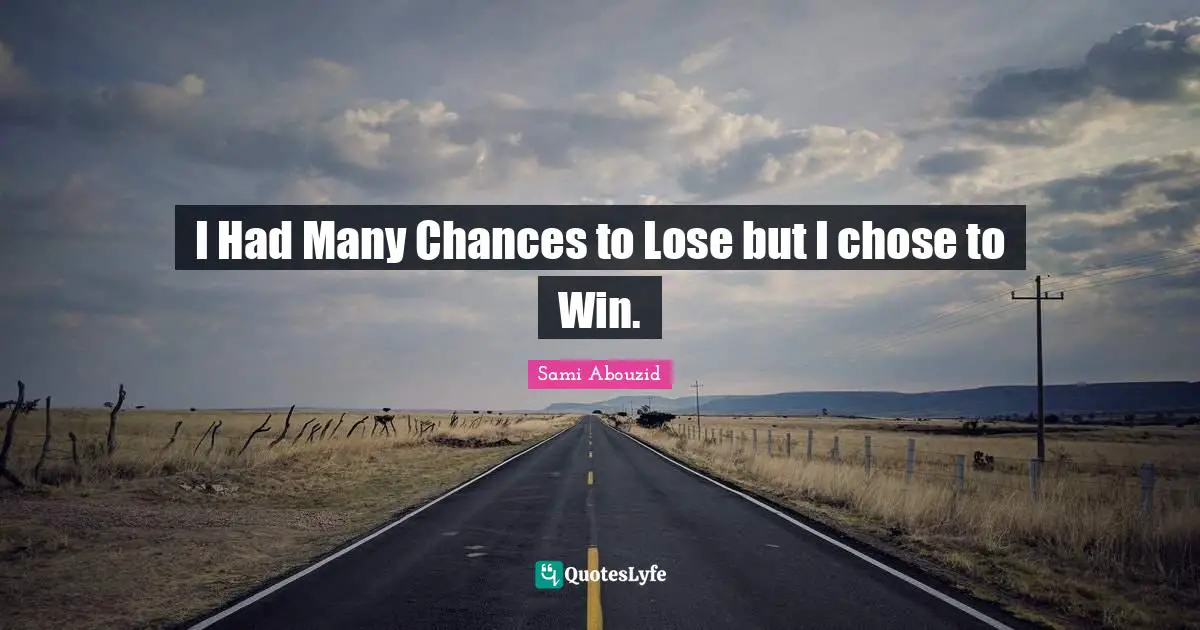 I Had Many Chances to Lose but I chose to Win.