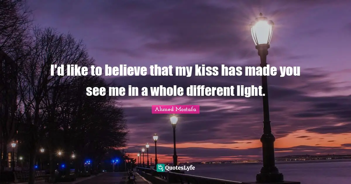 Different Perspective Quotes: "I'd like to believe that my kiss has made you see me in a whole different light."