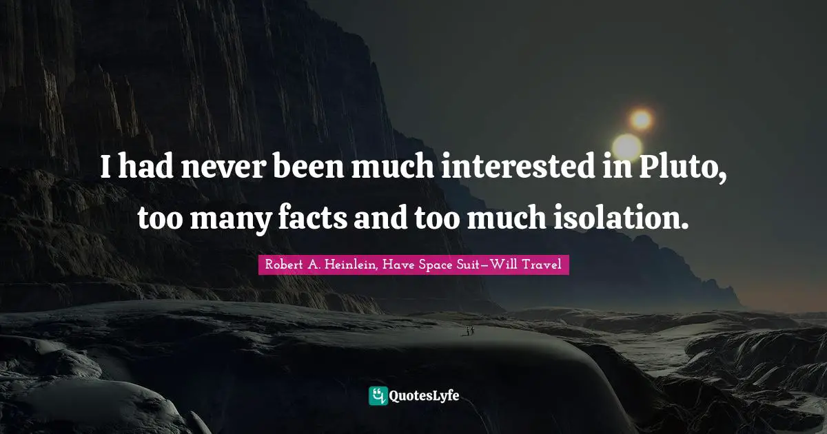 Robert A. Heinlein, Have Space Suit—Will Travel Quotes: I had never been much interested in Pluto, too many facts and too much isolation.