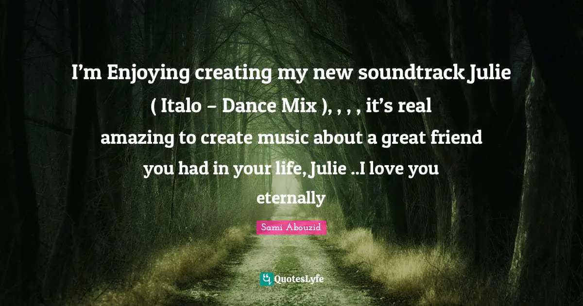 I’m Enjoying creating my new soundtrack Julie ( Italo – Dance Mix ), , , , it’s real amazing to create music about a great friend you had in your life, Julie ..I love you eternally
