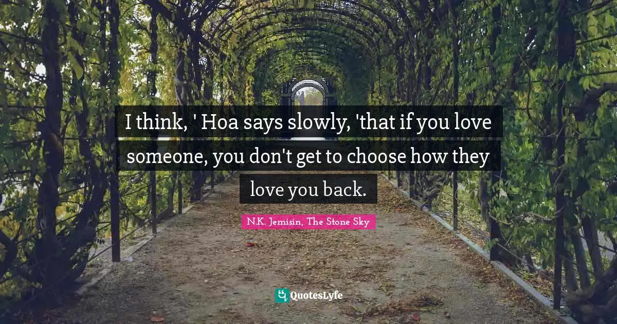 I think, ' Hoa says slowly, 'that if you love someone, you don't get to choose how they love you back.