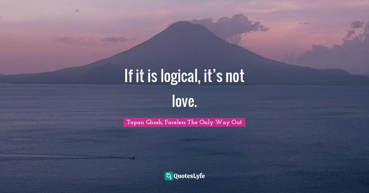 If it is logical, it’s not love.
