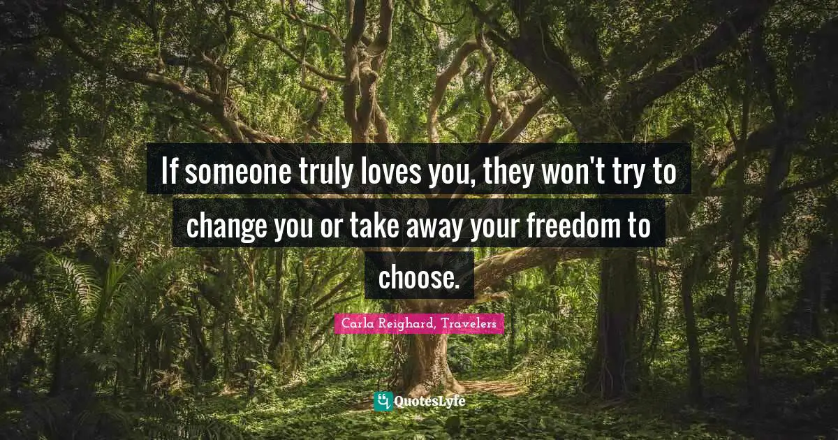 If someone truly loves you, they won't try to change you or take away your freedom to choose.