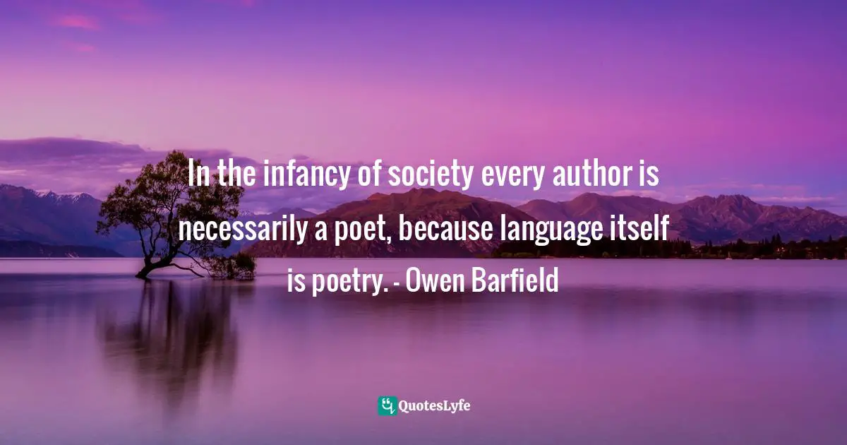 Charles   Williams Quotes: "In the infancy of society every author is necessarily a poet, because language itself is poetry. – Owen Barfield"