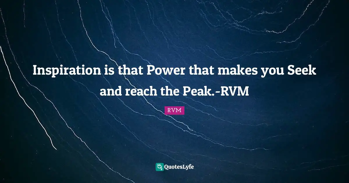 Inspiration is that Power that makes you Seek and reach the Peak.-RVM