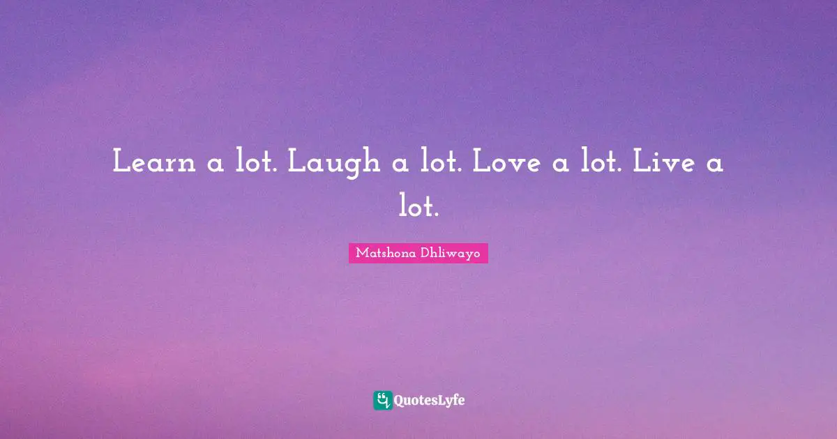 Learn a lot. Laugh a lot. Love a lot. Live a lot.