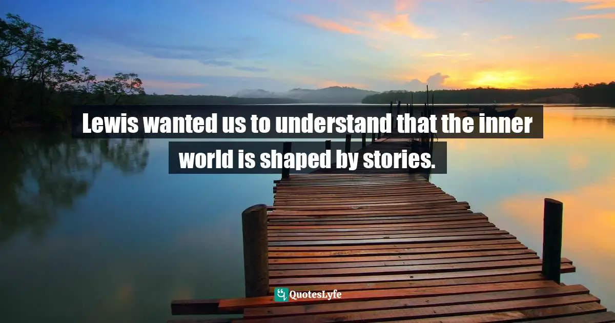 Lewis wanted us to understand that the inner world is shaped by stories.