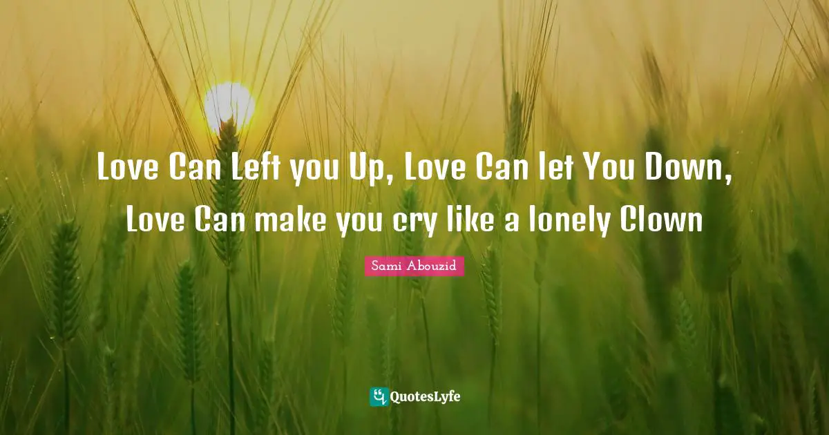 Love Can Left you Up, Love Can let You Down, Love Can make you cry like a lonely Clown