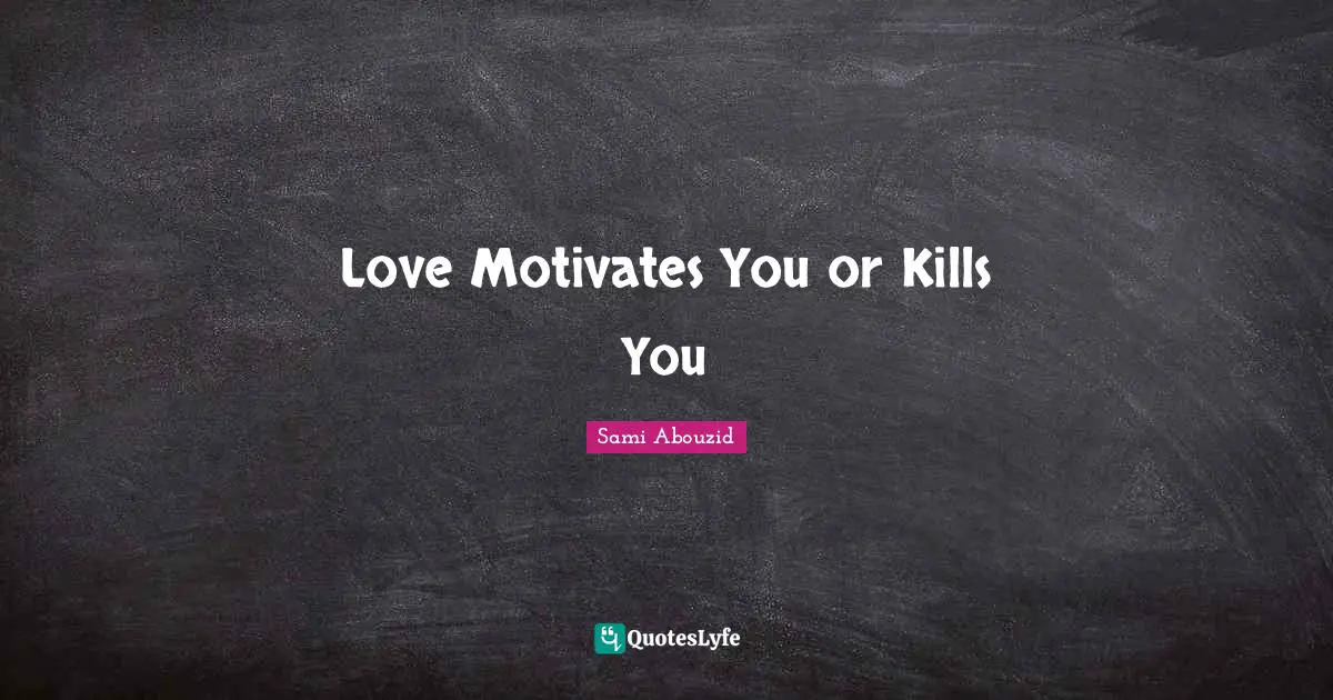 Love Motivates You or Kills You