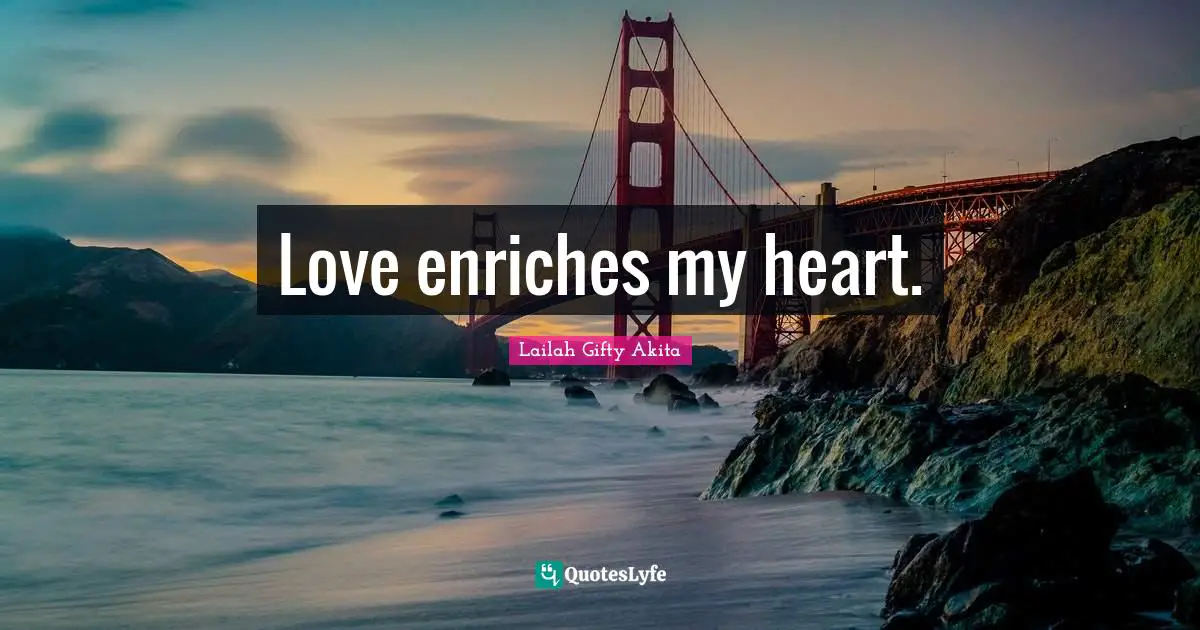 Love enriches my heart.