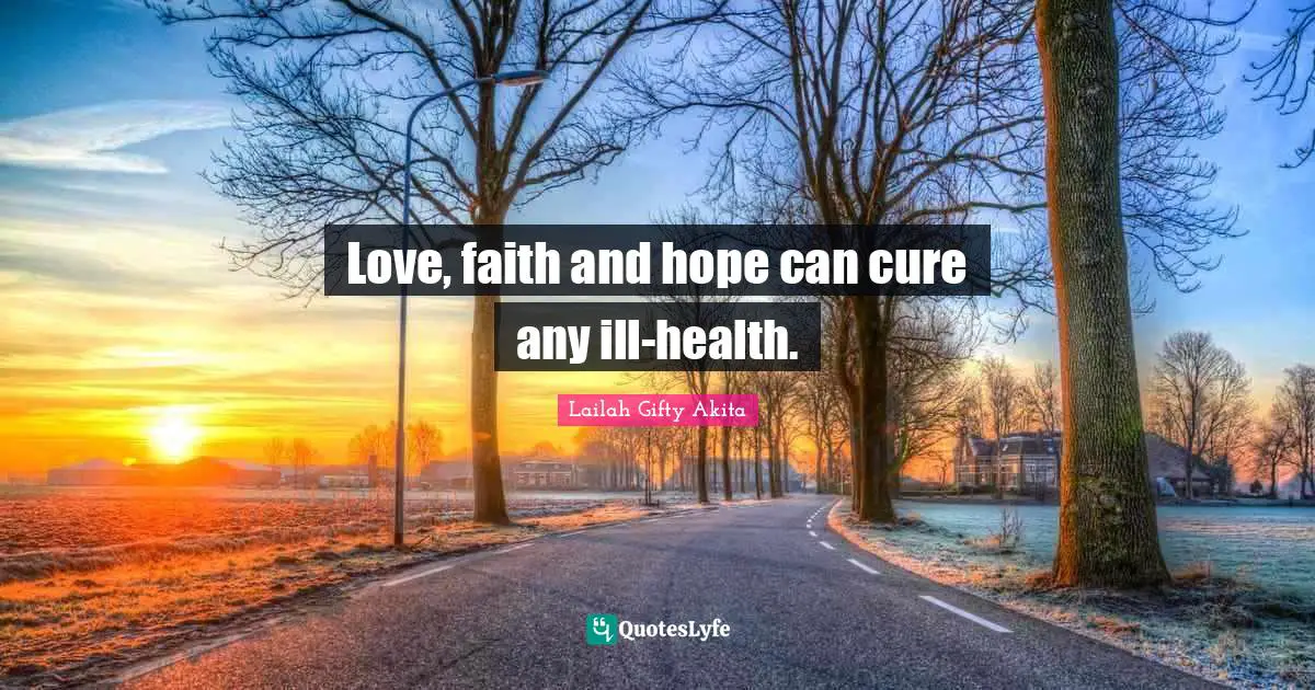 Love, faith and hope can cure any ill-health.