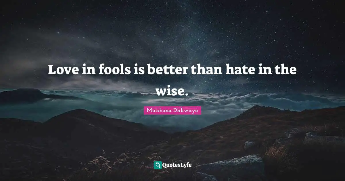 Love in fools is better than hate in the wise.