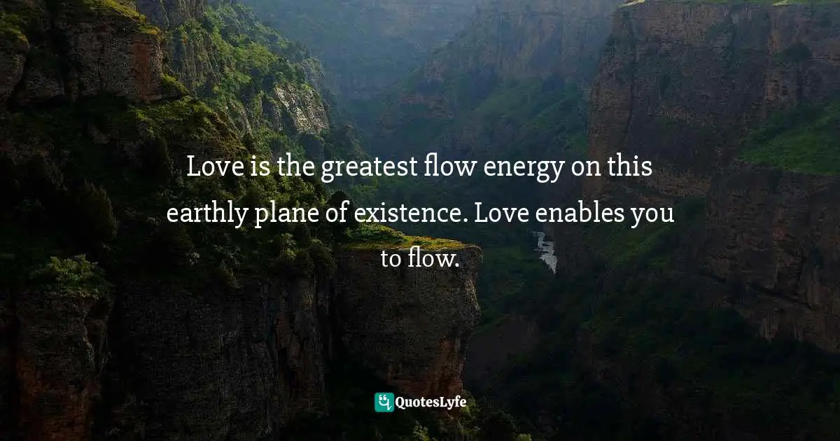 Banani Ray, Flow Yoga The Mindful Path Of Action For Transforming Stress Into Happiness Quotes: "Love is the greatest flow energy on this earthly plane of existence. Love enables you to flow."