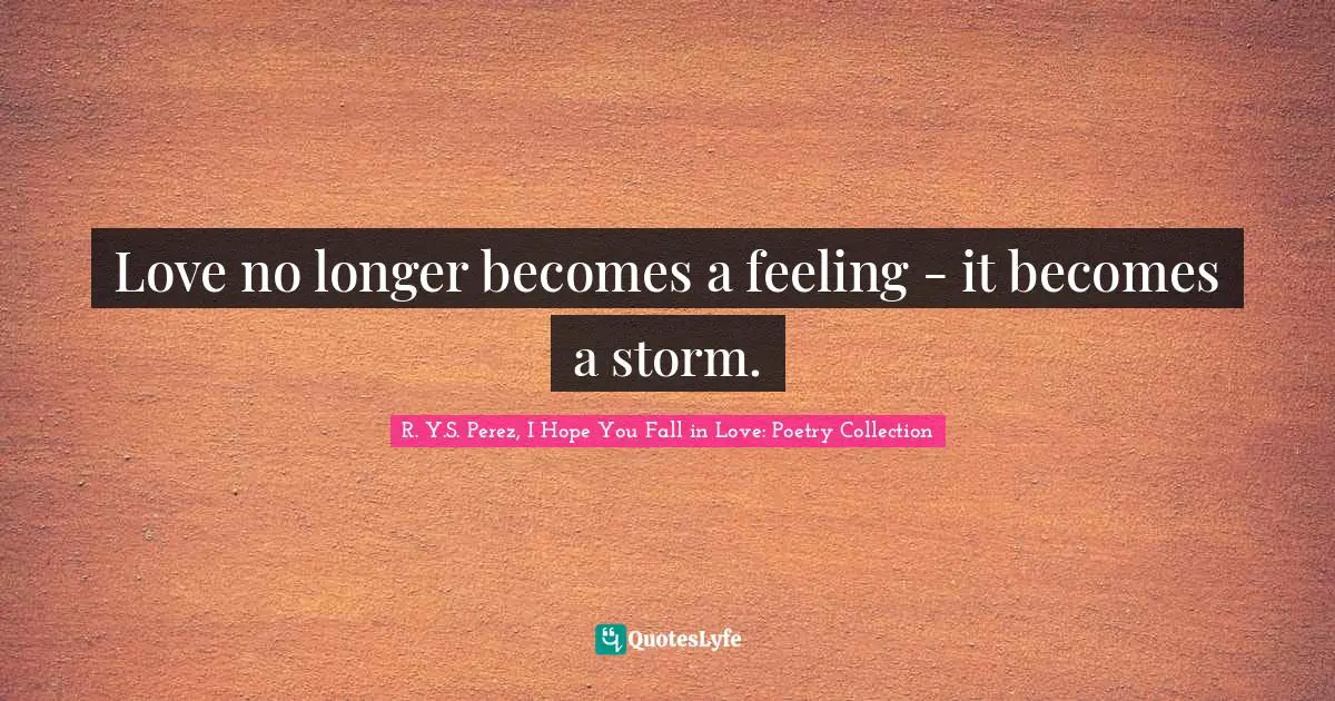 Love no longer becomes a feeling - it becomes a storm.