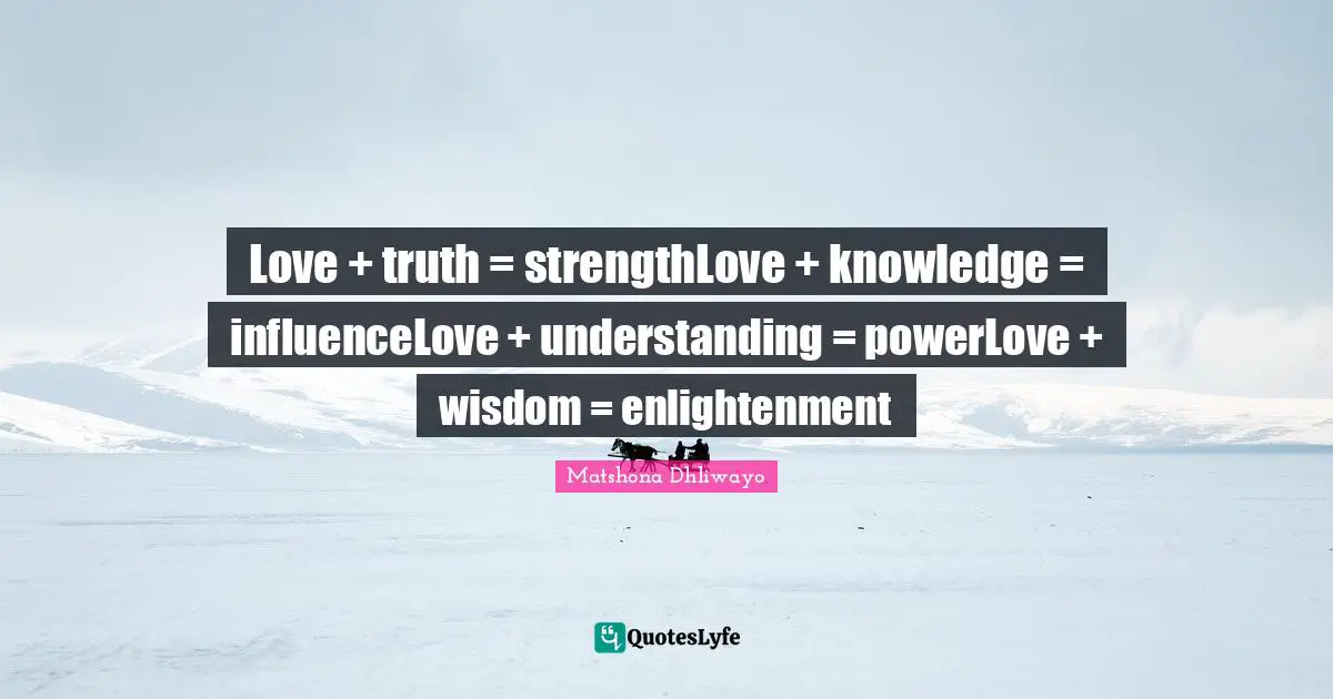 Love + truth = strengthLove + knowledge = influenceLove + understanding = powerLove + wisdom = enlightenment
