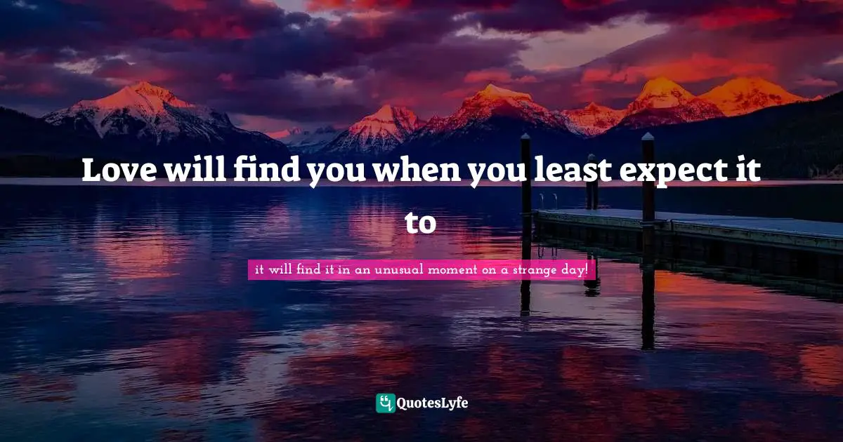 Love will find you when you least expect it to