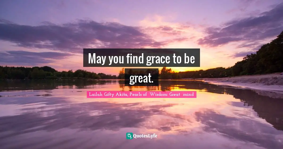 May you find grace to be great.