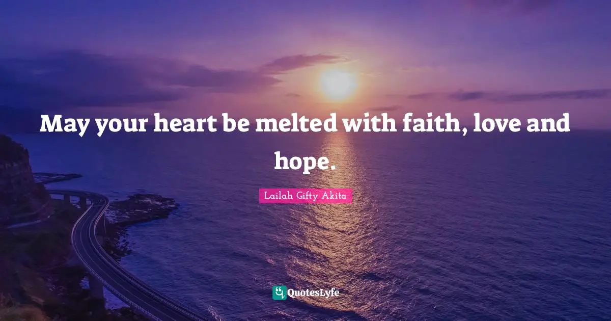 May your heart be melted with faith, love and hope.