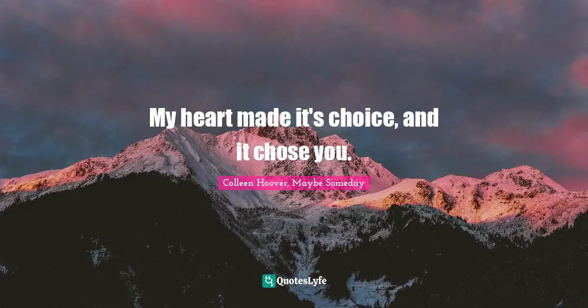 My heart made it's choice, and it chose you.