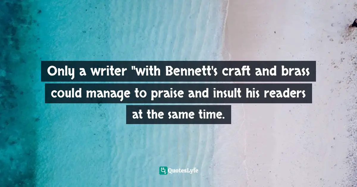 Only a writer "with Bennett's craft and brass could manage to praise and insult his readers at the same time.