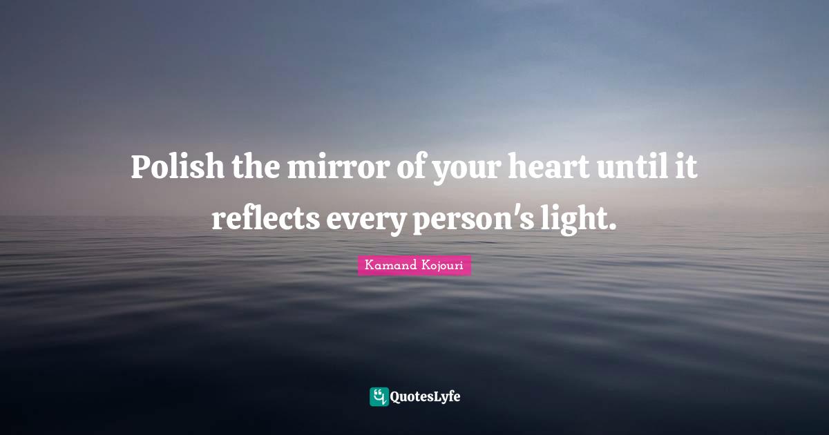 Reflect Quotes: "Polish the mirror of your heart until it reflects every person's light."