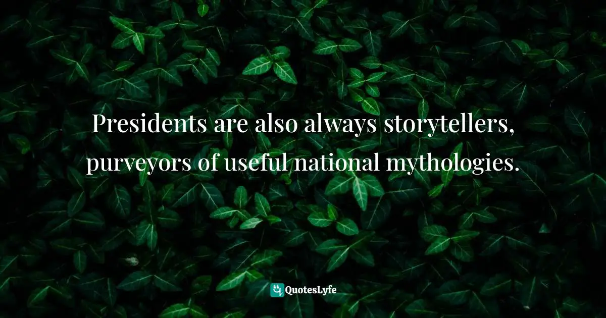 Presidents are also always storytellers, purveyors of useful national mythologies.
