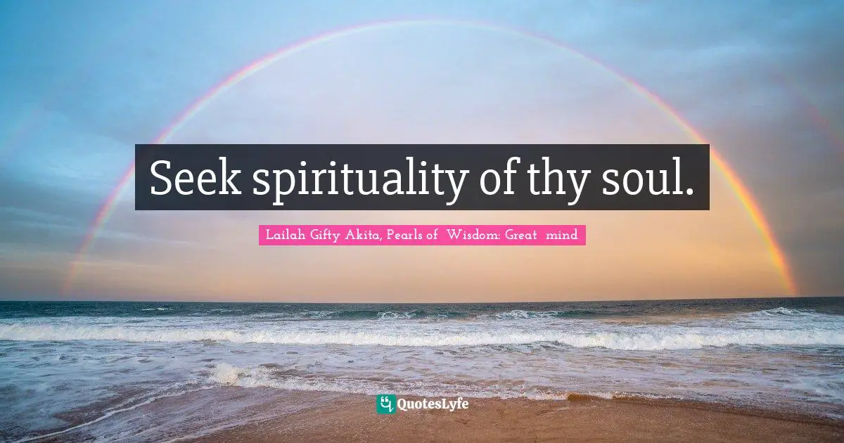 Seek spirituality of thy soul.