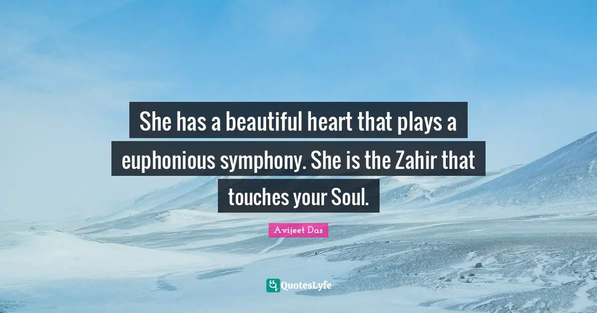 She has a beautiful heart that plays a euphonious symphony. She is the Zahir that touches your Soul.