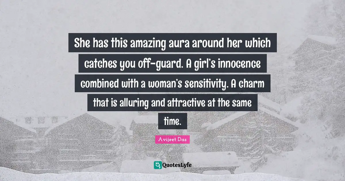 She has this amazing aura around her which catches you off-guard. A girl’s innocence combined with a woman’s sensitivity. A charm that is alluring and attractive at the same time.