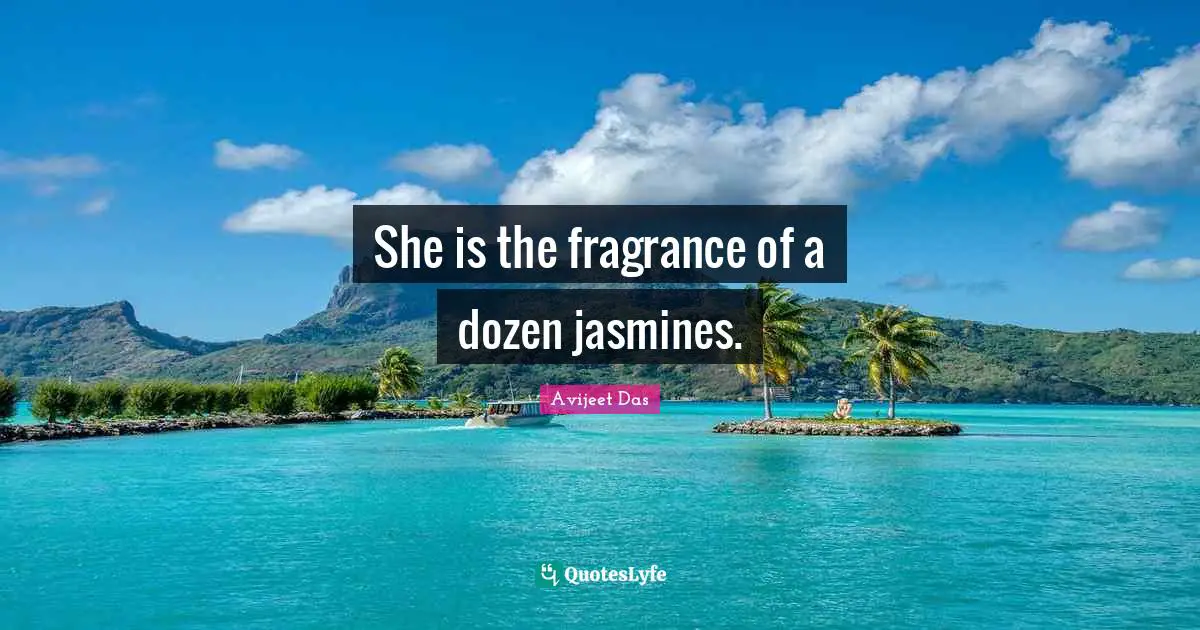 She is the fragrance of a dozen jasmines.