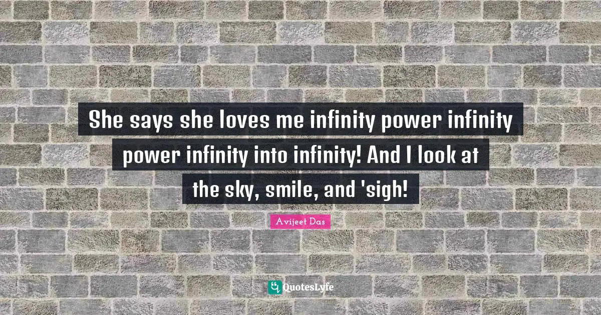 She says she loves me infinity power infinity power infinity into infinity! And I look at the sky, smile, and 'sigh!