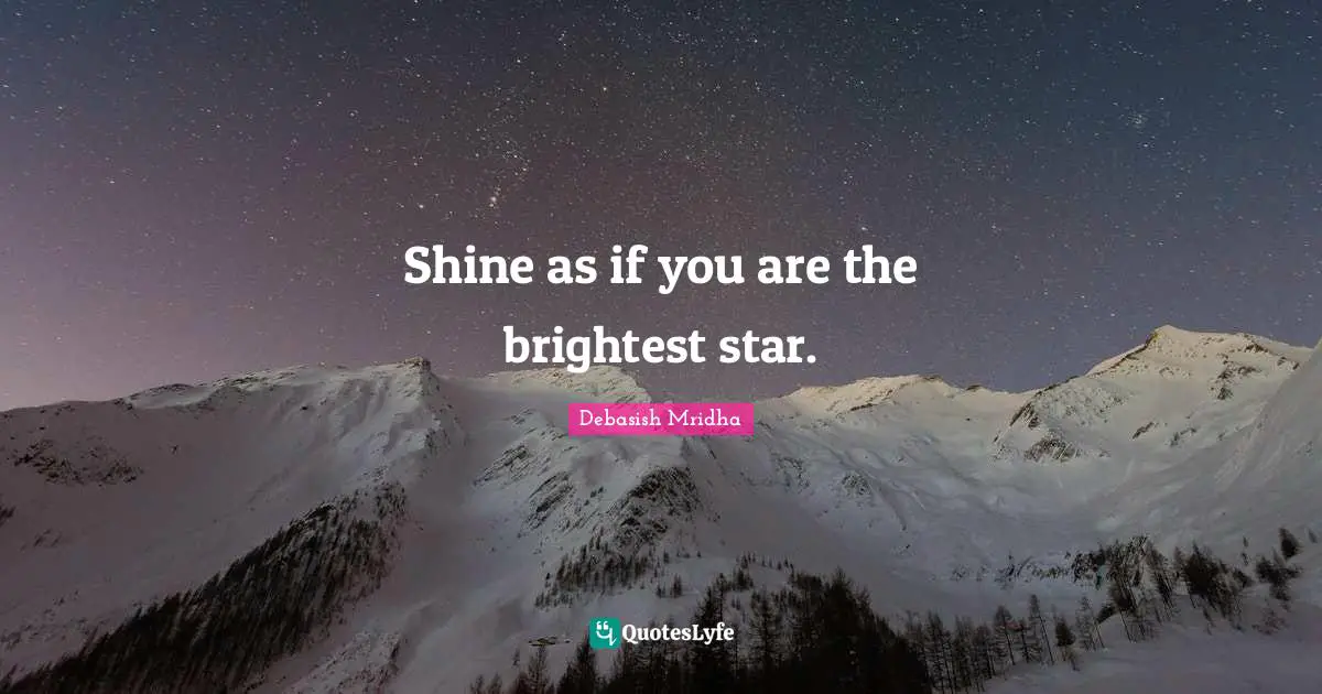 Brightest Quotes: "Shine as if you are the brightest star."