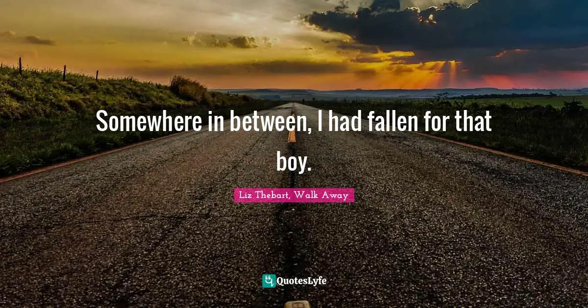 Teenage Love Quotes: "Somewhere in between, I had fallen for that boy."