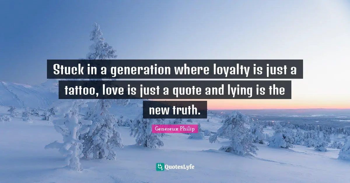 Genereux Philip Quotes: Stuck in a generation where loyalty is just a tattoo, love is just a quote and lying is the new truth.