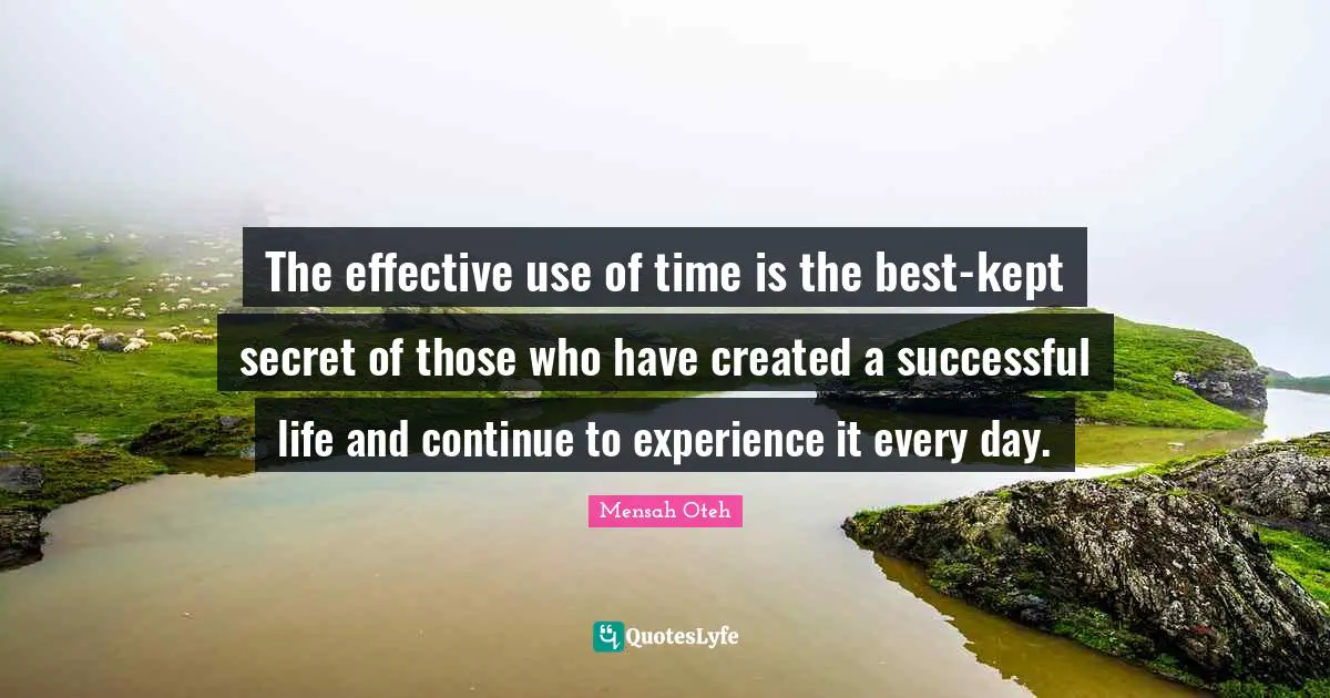 Potential Greatness Quotes: "The effective use of time is the best-kept secret of those who have created a successful life and continue to experience it every day."
