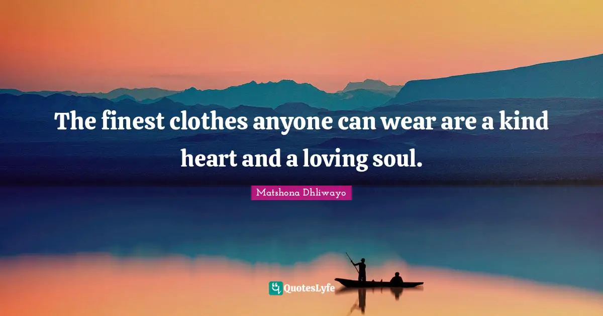 The finest clothes anyone can wear are a kind heart and a loving soul.