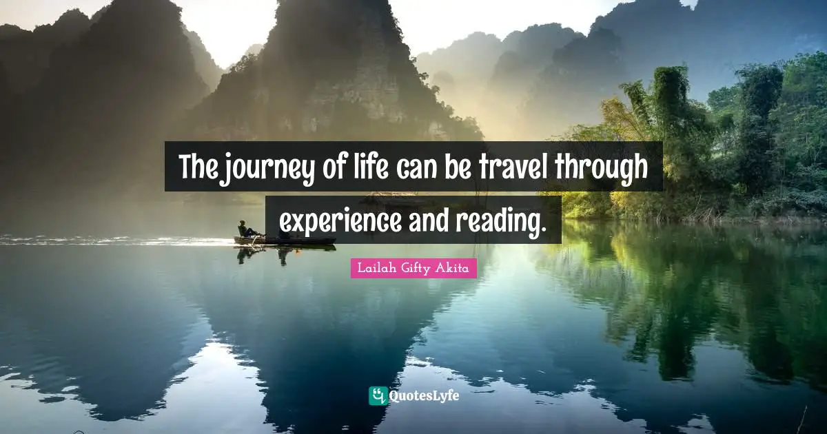The journey of life can be travel through experience and reading.