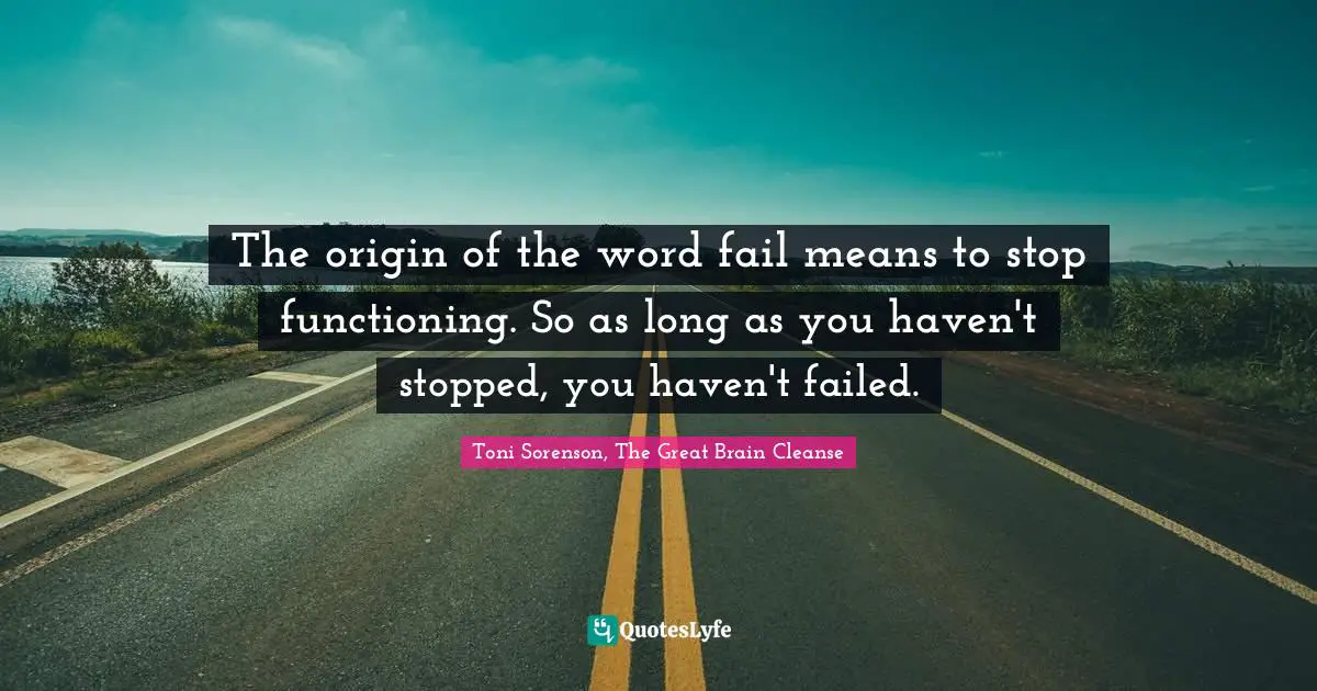 The origin of the word fail means to stop functioning. So as long as you haven't stopped, you haven't failed.