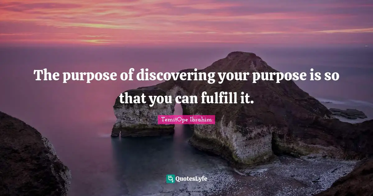 The purpose of discovering your purpose is so that you can fulfill it.