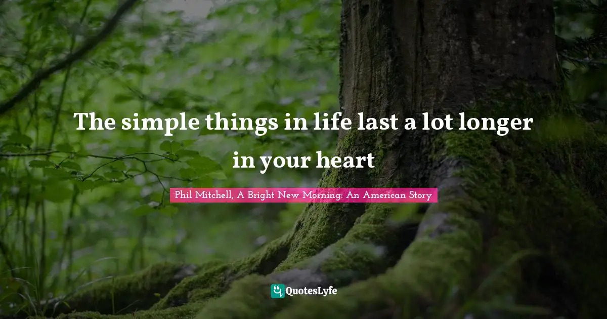 The simple things in life last a lot longer in your heart