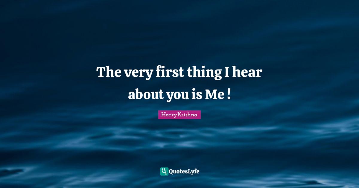 The very first thing I hear about you is Me !