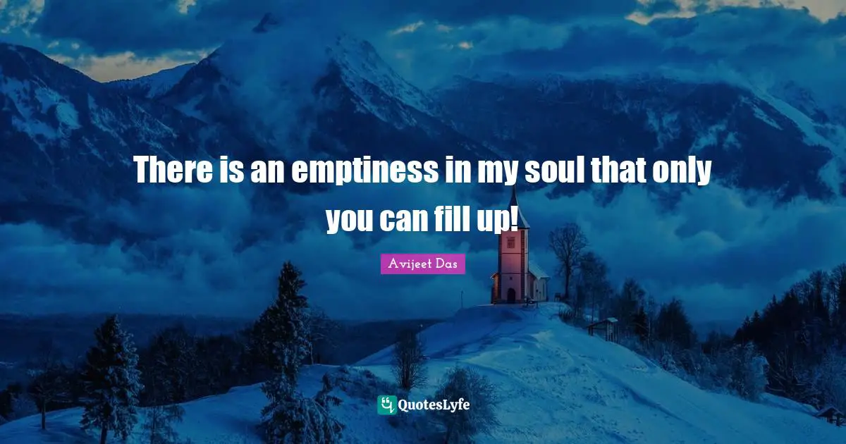 There is an emptiness in my soul that only you can fill up!