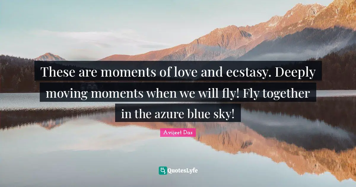 Love Is All You Need Quotes: "These are moments of love and ecstasy. Deeply moving moments when we will fly! Fly together in the azure blue sky!"