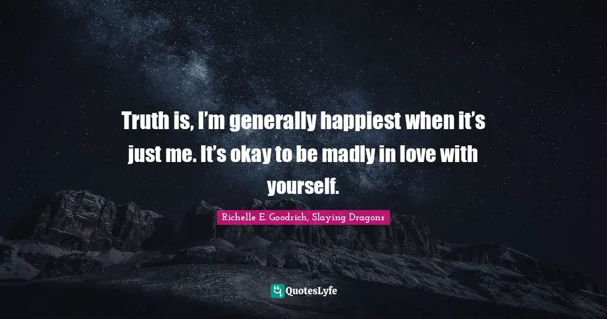 Truth is, I’m generally happiest when it’s just me. It’s okay to be madly in love with yourself.